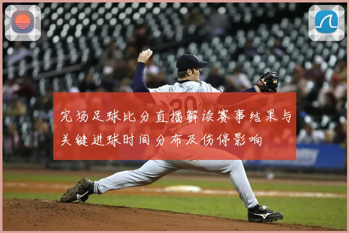 完场足球比分直播解读赛事结果与关键进球时间分布及伤停影响