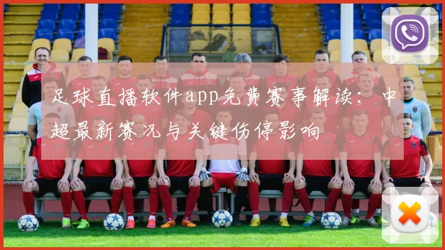 足球直播软件app免费赛事解读：中超最新赛况与关键伤停影响