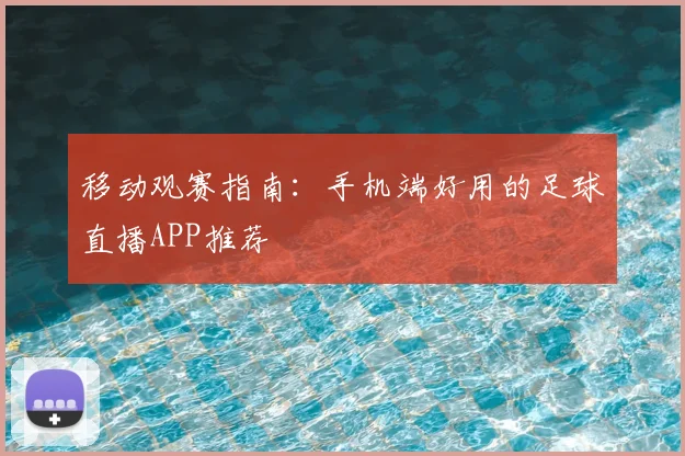 移动观赛指南：手机端好用的足球直播APP推荐