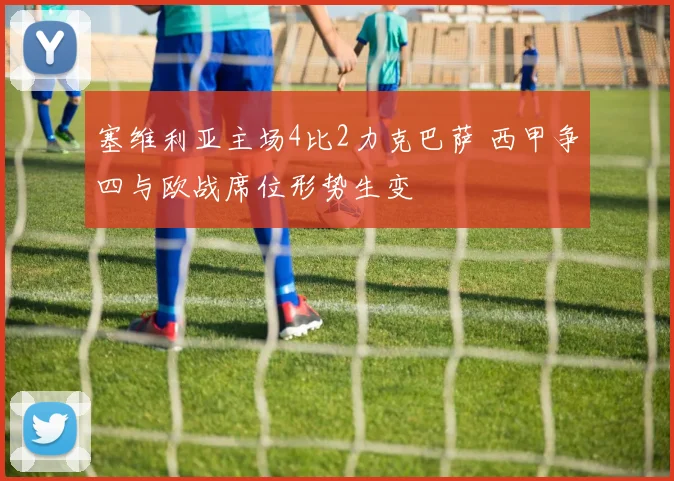 塞维利亚主场4比2力克巴萨 西甲争四与欧战席位形势生变