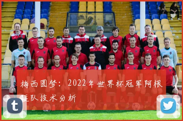 梅西圆梦：2022年世界杯冠军阿根廷队技术分析